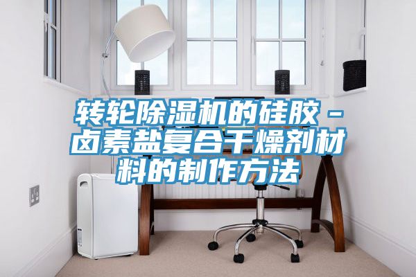 轉輪除濕機的硅膠-鹵素鹽復合干燥劑材料的制作方法