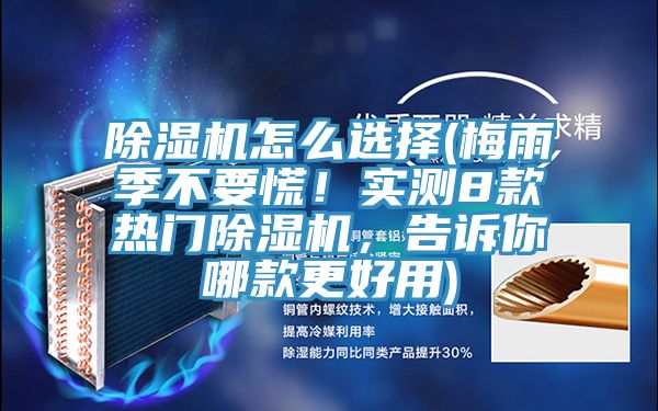 除濕機怎么選擇(梅雨季不要慌！實測8款熱門除濕機，告訴你哪款更好用)