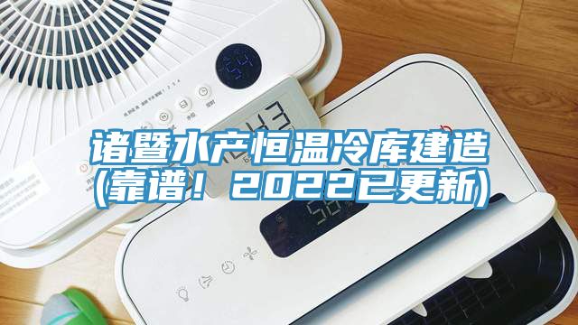 諸暨水產(chǎn)恒溫冷庫建造(靠譜!2022已更新)