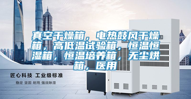 真空干燥箱，電熱鼓風干燥箱，高低溫試驗箱，恒溫恒濕箱，恒溫培養箱，無塵烘箱，醫用