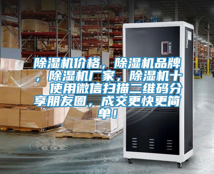 除濕機(jī)價(jià)格,除濕機(jī)品牌,除濕機(jī)廠(chǎng)家,除濕機(jī)十 使用微信掃描二維碼分享朋友圈,成交更快更簡(jiǎn)單!