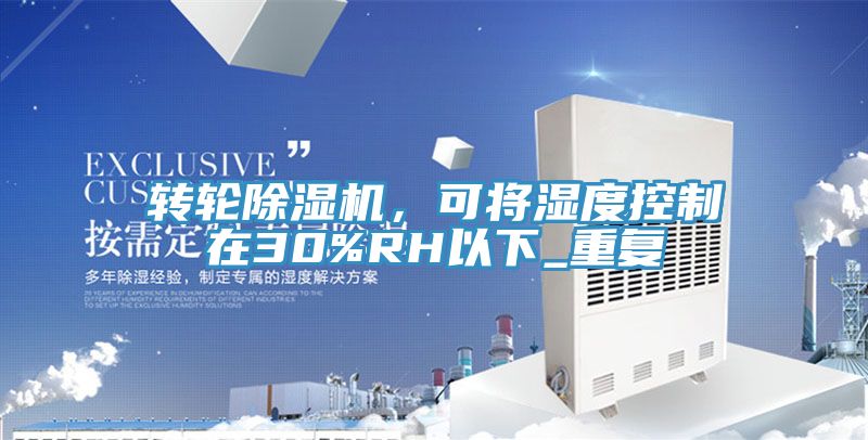 轉輪除濕機,可將濕度控制在30%RH以下_重復