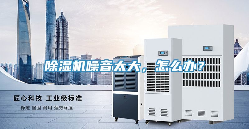 除濕機(jī)噪音太大，怎么辦？