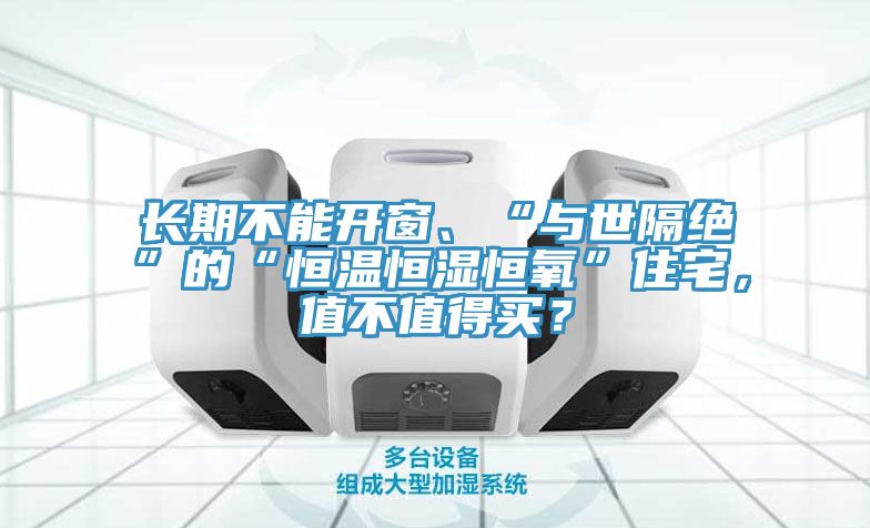 長期不能開窗、“與世隔絕”的“恒溫恒濕恒氧”住宅,值不值得買?