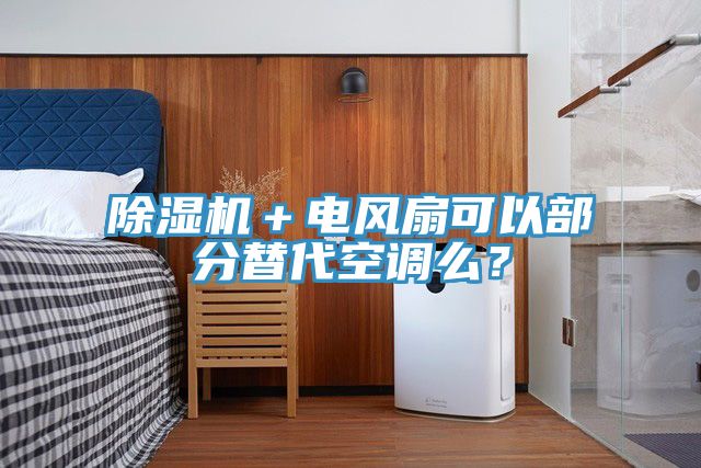 除濕機(jī)＋電風(fēng)扇可以部分替代空調(diào)么？