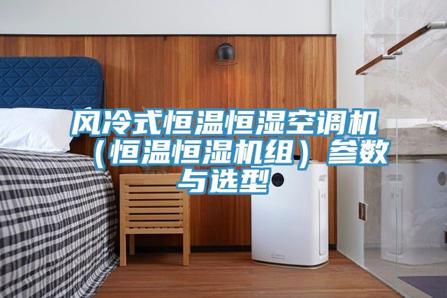 風冷式恒溫恒濕空調機(恒溫恒濕機組)參數與選型