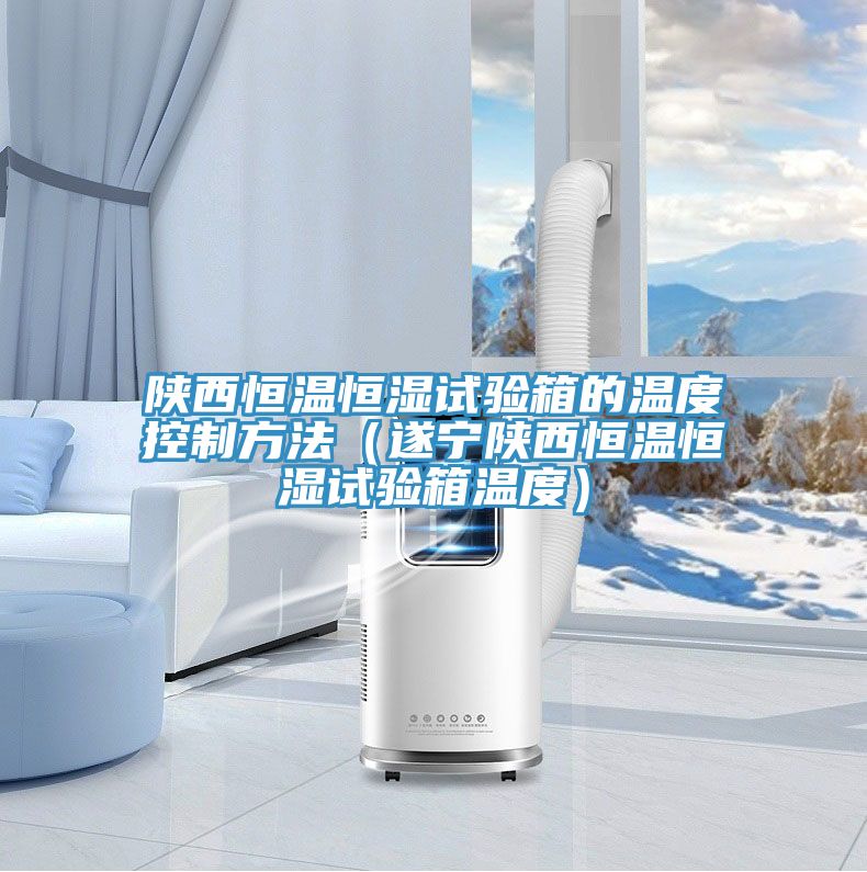 陜西恒溫恒濕試驗(yàn)箱的溫度控制方法(遂寧陜西恒溫恒濕試驗(yàn)箱溫度)