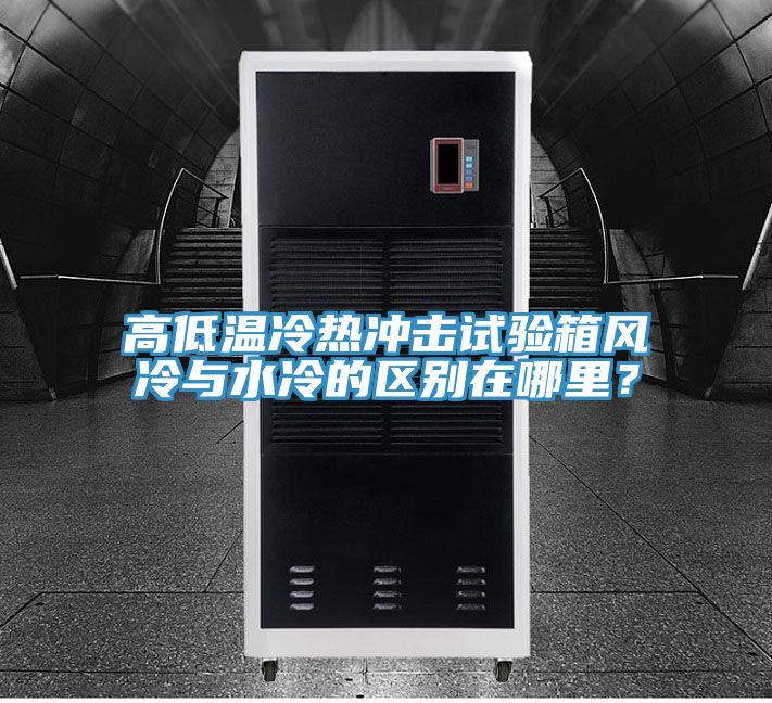 高低溫冷熱沖擊試驗箱風冷與水冷的區別在哪里？