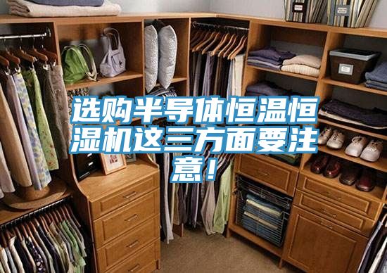 選購(gòu)半導(dǎo)體恒溫恒濕機(jī)這三方面要注意!