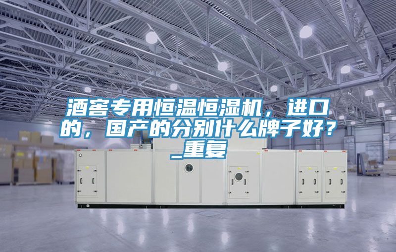 酒窖專用恒溫恒濕機,進口的,國產的分別什么牌子好?_重復