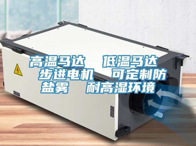 高溫馬達  低溫馬達  步進(jìn)電機  可定制防鹽霧  耐高濕環(huán)境