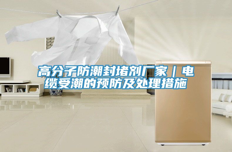 高分子防潮封堵劑廠(chǎng)家｜電纜受潮的預防及處理措施
